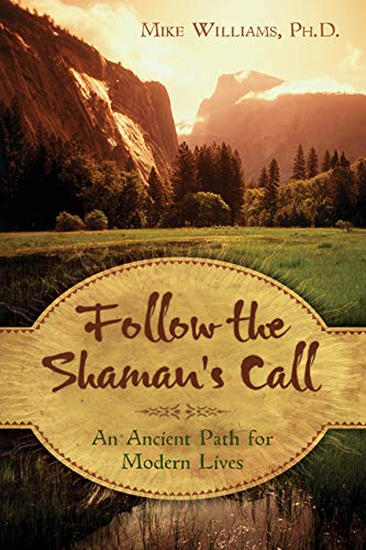 Follow The Shaman'S Call: An Ancient Path For Modern Lives
