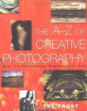 The AZ of Creative Photography: Over 70 Techniques Explained in Full,Used