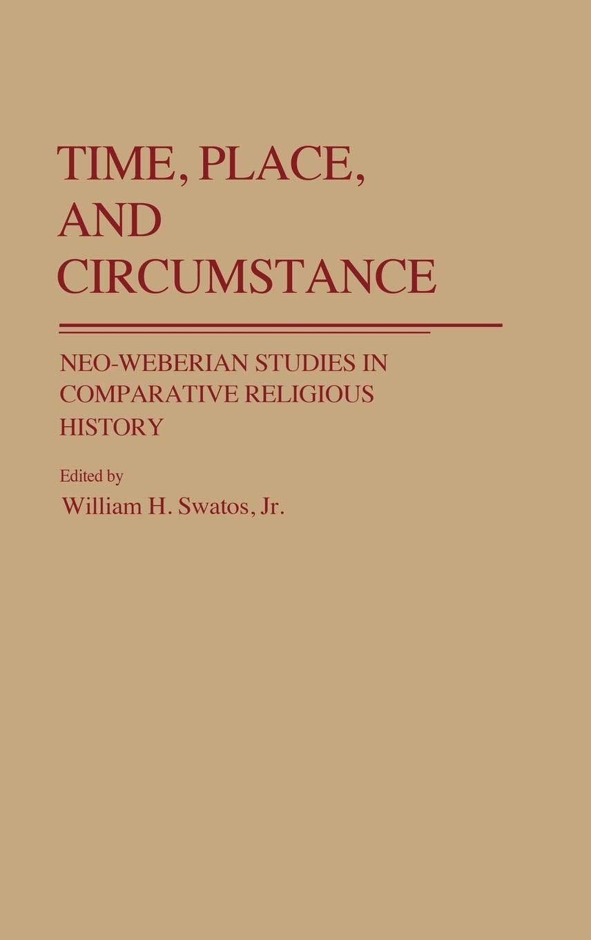 Time, Place, and Circumstance: NeoWeberian Studies in Comparative Religious History (Contributions to the Study of Religion),New