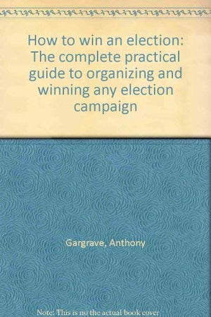How to win an election: The complete practical guide to organizing and winning any election campaign,Used