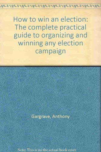 How to win an election: The complete practical guide to organizing and winning any election campaign,Used