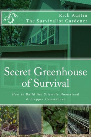 Secret Greenhouse of Survival: Build the Ultimate Homestead & Prepper Greenhouse for Sustainable Living