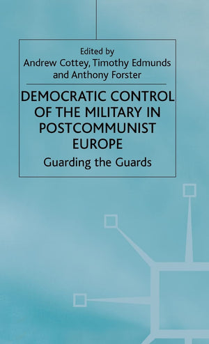 Democratic Control of the Military in Postcommunist Europe: Guarding the Guards (One Europe or Several?),Used