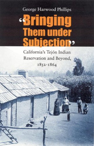 Bringing Them Under Subjection: California'S Tejn Indian Reservation And Beyond, 18521864
