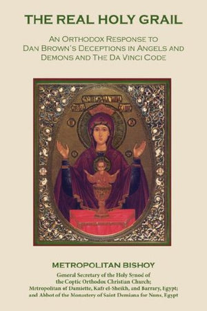 The Real Holy Grail: An Orthodox Response to Dan Brown's Deceptions in Angels and Demons and the Da Vinci Code,New