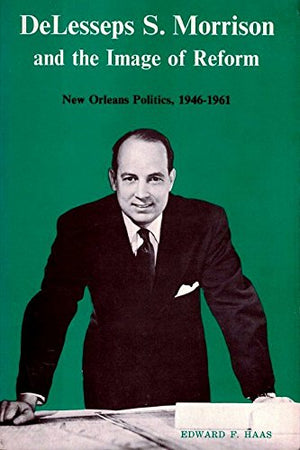 Delesseps S. Morrison And The Image Of Reform: New Orleans Politics 19461961,Used