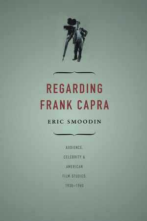 Regarding Frank Capra: Audience, Celebrity, And American Film Studies, 19301960,New