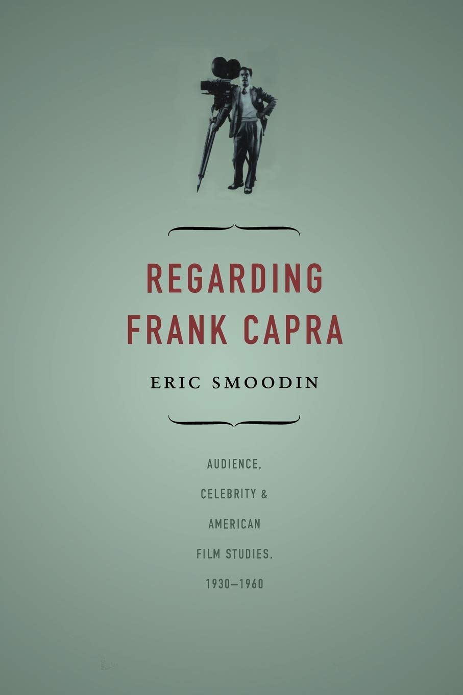 Regarding Frank Capra: Audience, Celebrity, And American Film Studies, 19301960,New