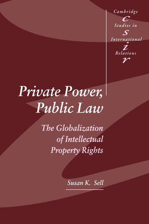 Private Power, Public Law: The Globalization of Intellectual Property Rights (Cambridge Studies in International Relations, Seri,New
