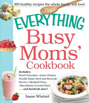 The Everything Busy Moms' Cookbook: Includes Peach Pancakes, Asian Chicken Noodle Salad, Beef And Broccoli Stirfry, Meatball Pi,Used