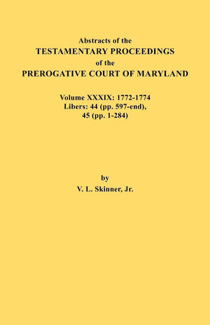 Abstracts of the Testamentary Proceedings of the Prerogative Court of Maryland. Volume XXXIX, 17721774. Libers: 44 (Pp. 597End,Used