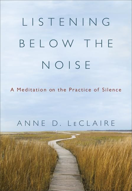 Listening Below the Noise: A Meditation on the Practice of Silence,New
