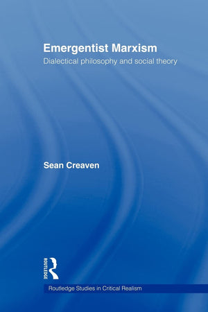 Emergentist Marxism: Dialectical Philosophy And Social Theory (Routledge Studies In Critical Realism)
