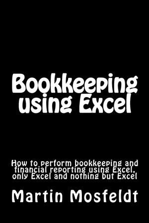 Bookkeeping Using Excel: How To Perform Bookkeeping And Financial Reporting Using Excel, Only Excel, And Nothing But Excel,New