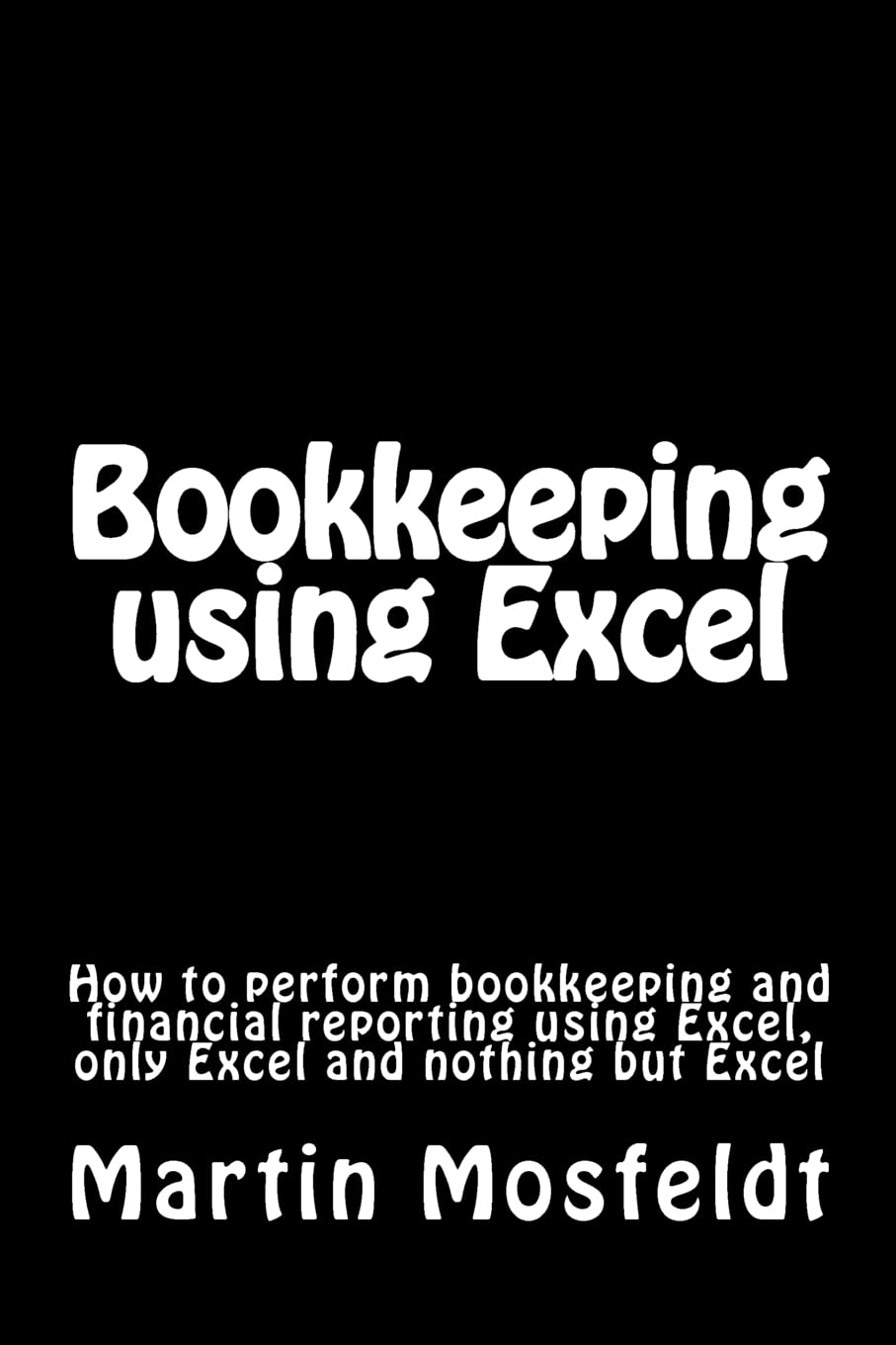 Bookkeeping Using Excel: How To Perform Bookkeeping And Financial Reporting Using Excel, Only Excel, And Nothing But Excel,New