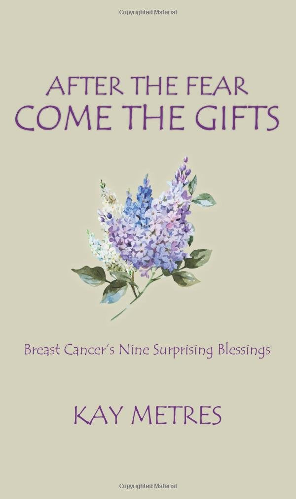 After the Fear Come the Gifts: Breast Cancer's Nine Surprising Blessings,New