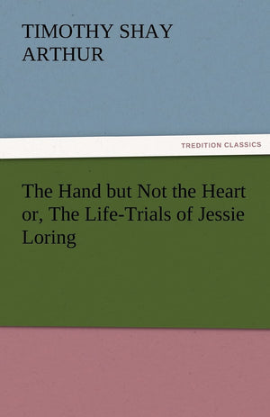 The Hand But Not the Heart Or, the LifeTrials of Jessie Loring,Used