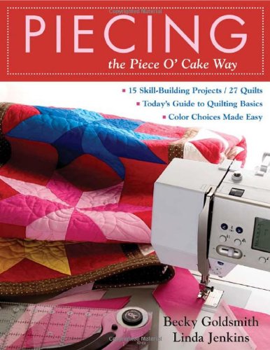 Piecing the Piece O' Cake Way: 15 SkillBuilding Projects / 27 Quilts Today's Guide to Quilting Basics Color Choices Made Easy,Used