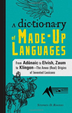 A Dictionary of MadeUp Languages: From Elvish to Klingon, The Anwa, Reella, Ealray, Yeht (Real) Origins of Invented Lexicons,Used