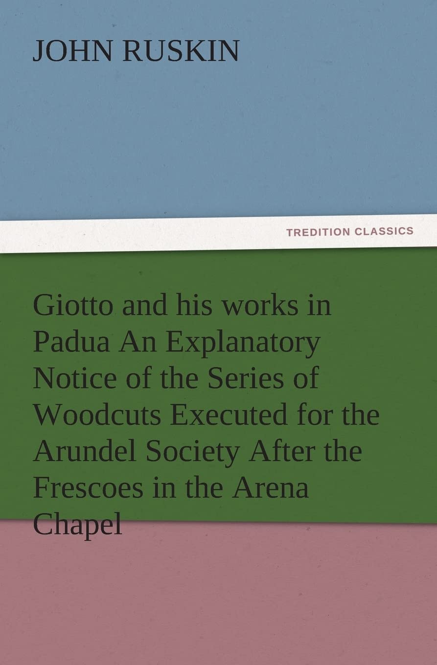 Giotto and His Works in Padua an Explanatory Notice of the Series of Woodcuts Executed for the Arundel Society After the Frescoe,Used