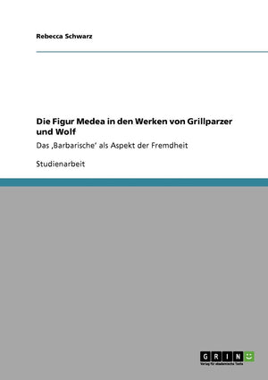 Die Figur Medea In Den Werken Von Grillparzer Und Wolf: Das 'Barbarische' Als Aspekt Der Fremdheit (German Edition),Used