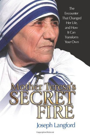 Mother Teresas Secret Fire: The Encounter That Changed Her Life And How It Can Transform Your Own,New