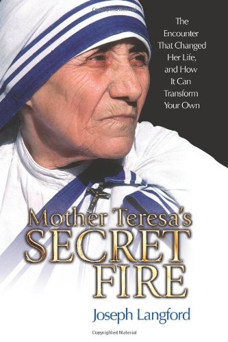 Mother Teresas Secret Fire: The Encounter That Changed Her Life And How It Can Transform Your Own,New