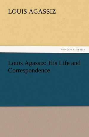 Louis Agassiz: His Life and Correspondence,Used