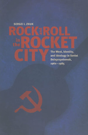 Rock And Roll In The Rocket City: The West, Identity, And Ideology In Soviet Dniepropetrovsk, 19601985