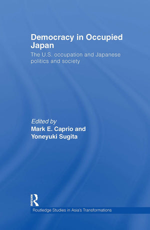 Democracy in Occupied Japan: The U.S. Occupation and Japanese Politics and Society (Routledge Studies in Asia's Transformations),New