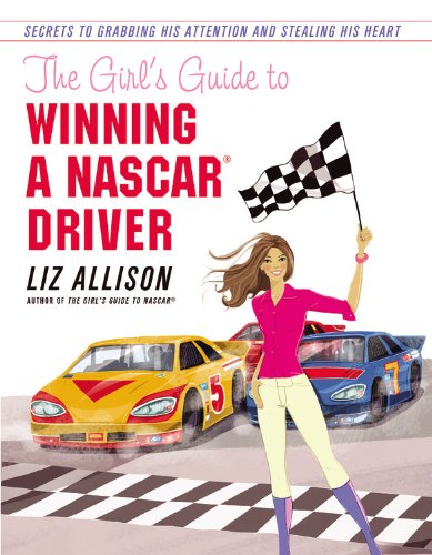 The Girl'S Guide To Winning A Nascar(R) Driver: Secrets To Grabbing His Attention And Stealing His Heart
