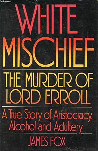 White Mischief: The Murder Of Lord Erroll  A True Story Of Aristocracy, Alcohol And Adultery