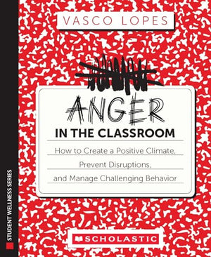 Anger In The Classroom: How To Create A Positive Climate, Prevent Disruptions, And Manage Challenging Behavior