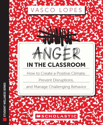 Anger In The Classroom: How To Create A Positive Climate, Prevent Disruptions, And Manage Challenging Behavior