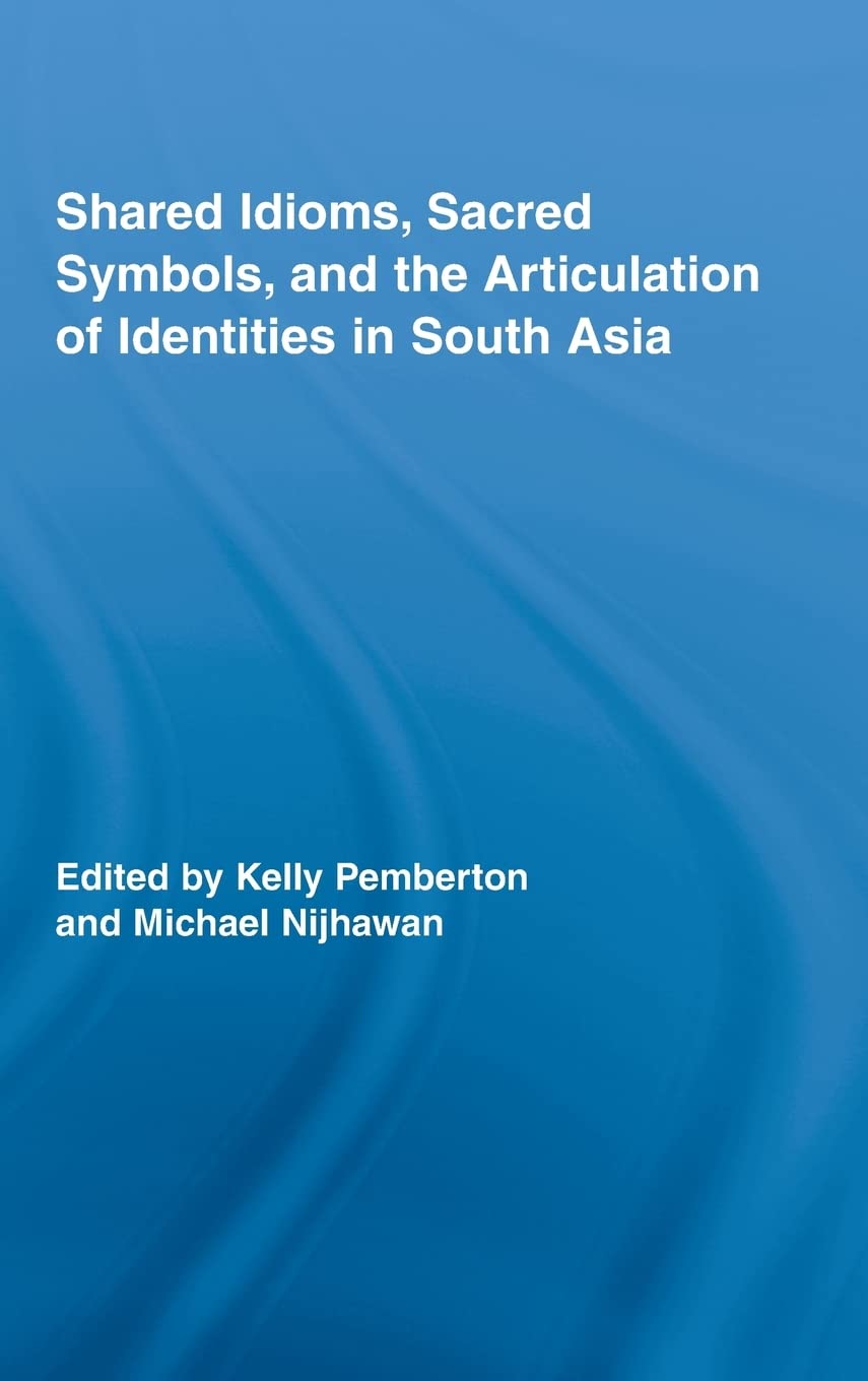 Shared Idioms, Sacred Symbols, And The Articulation Of Identities In South Asia (Routledge Studies In Religion),New