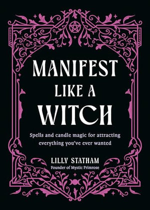 Manifest Like A Witch: Spells And Candle Magic For Attracting Everything YouVe Ever Wanted