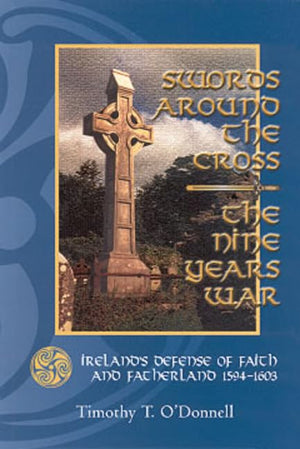 Swords Around The Cross: The Nine Years War: Ireland'S Defense Of Faith And Fatherland, 15941603,Used