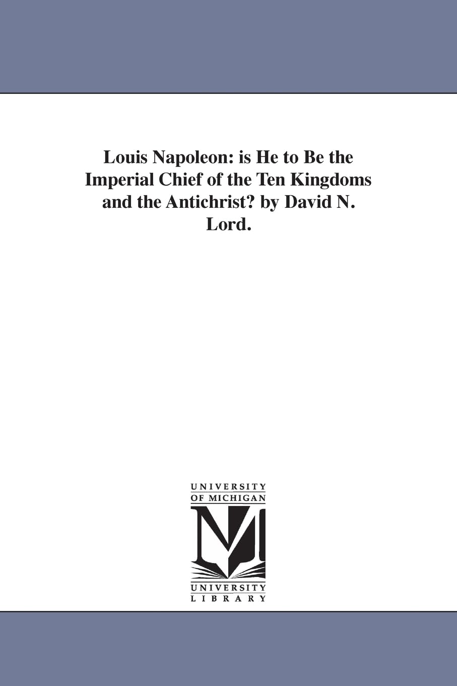 Louis Napoleon: Is He To Be The Imperial Chief Of The Ten Kingdoms And The Antichrist? By David N. Lord.,New