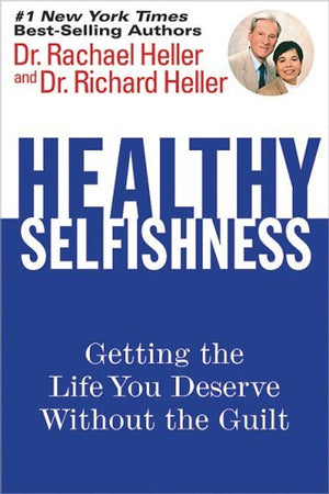 Healthy Selfishness: Getting The Life You Deserve Without Guilt,New