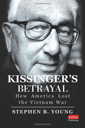 Kissinger'S Betrayal: How America Lost The Vietnam War