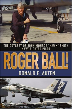 Roger Ball!: The Odyssey Of John Monroe Hawk Smith Navy Fighter Pilot