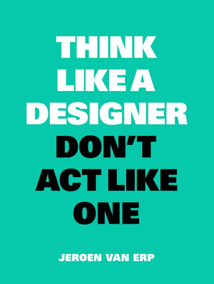 Think Like A Designer, Don T Act Like One: New Edition