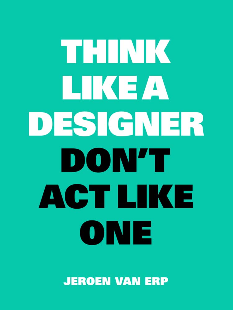 Think Like A Designer, Don T Act Like One: New Edition