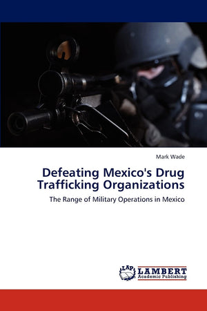 Defeating Mexico's Drug Trafficking Organizations: The Range of Military Operations in Mexico,Used
