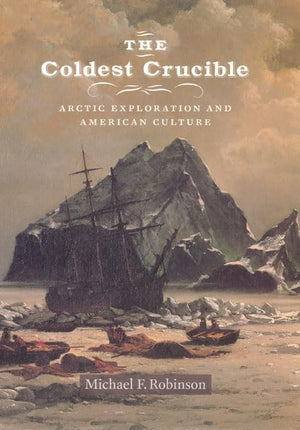 The Coldest Crucible: Arctic Exploration and American Culture,New