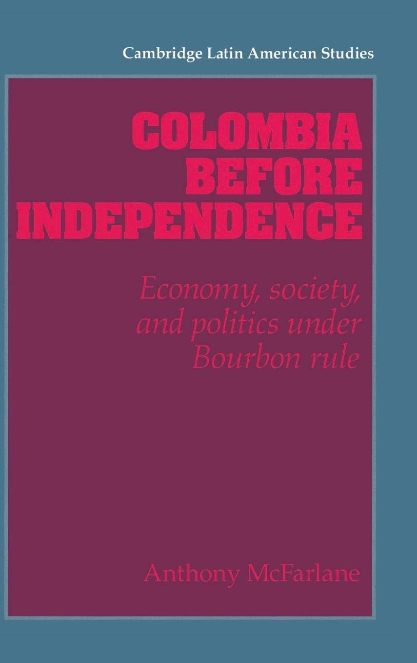 Colombia before Independence: Economy, Society, and Politics under Bourbon Rule (Cambridge Latin American Studies, Series Number,New
