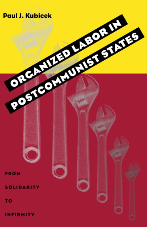 Organized Labor In Postcommunist States: From Solidarity To Infirmity (Russian And East European Studies),New