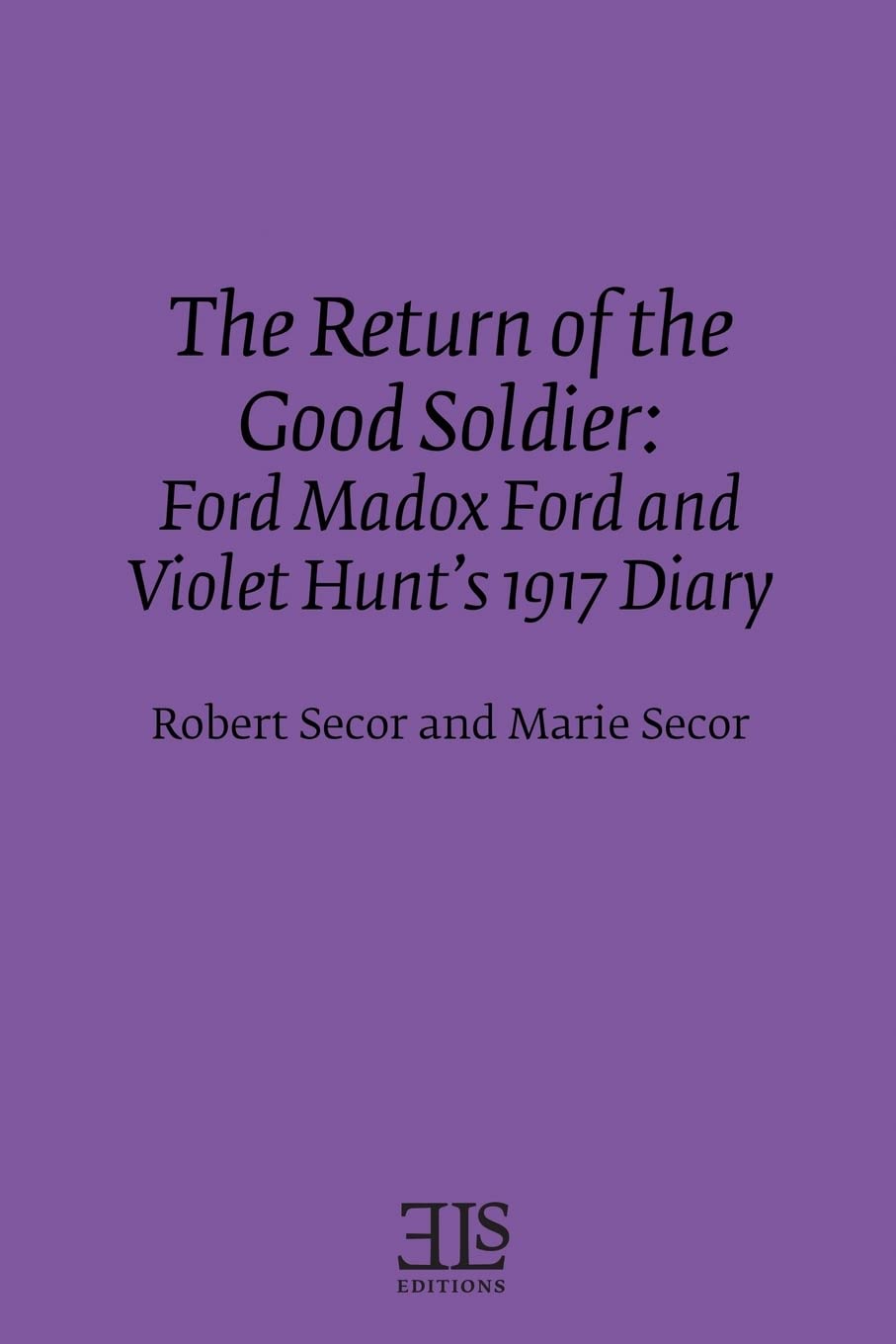 The Return Of The Good Soldier: Ford Madox Ford And Violet Hunt'S 1917 Diary (Els Monographs)