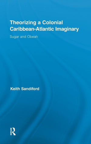 Theorizing A Colonial Caribbeanatlantic Imaginary: Sugar And Obeah (Routledge Research In Atlantic Studies)