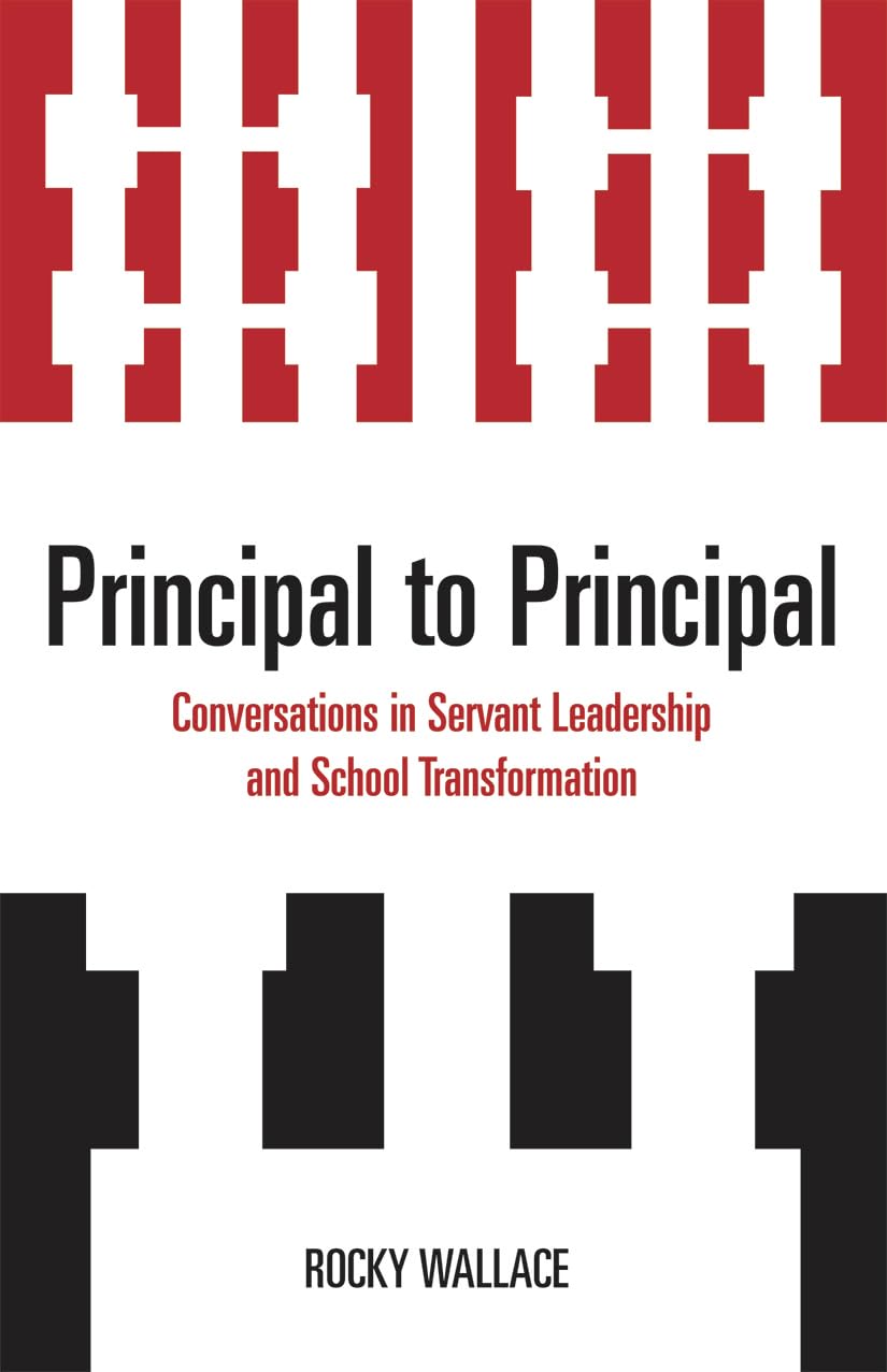 Principal to Principal: Conversations in Servant Leadership and School Transformation,New